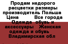 Продам недорого расцветки размеры производитель Польша  › Цена ­ 700 - Все города Одежда, обувь и аксессуары » Женская одежда и обувь   . Владимирская обл.